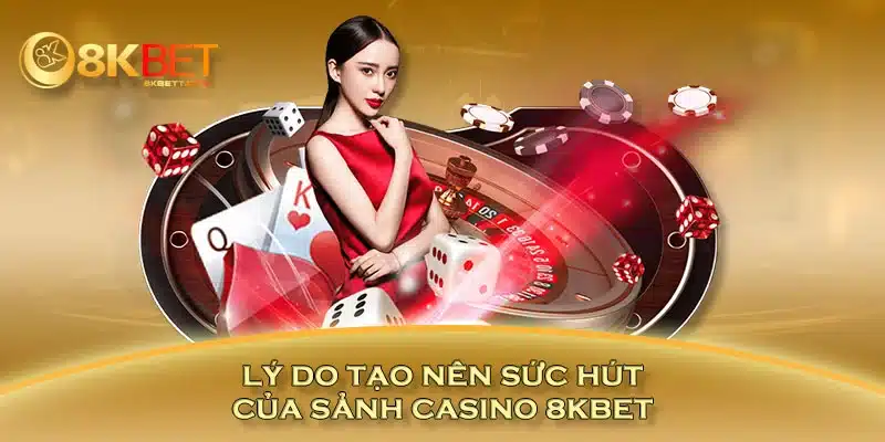 Lý do tạo nên sức hút của sảnh casino 8KBET