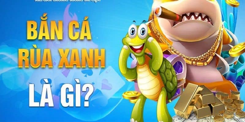 Bắn cá Rùa Xanh là gì?